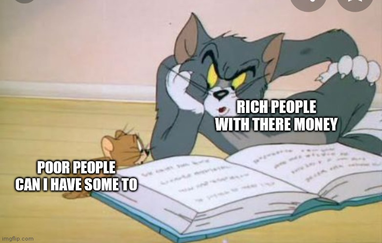 Poor people be asking the Rich | RICH PEOPLE WITH THERE MONEY; POOR PEOPLE CAN I HAVE SOME TO | image tagged in funny memes | made w/ Imgflip meme maker