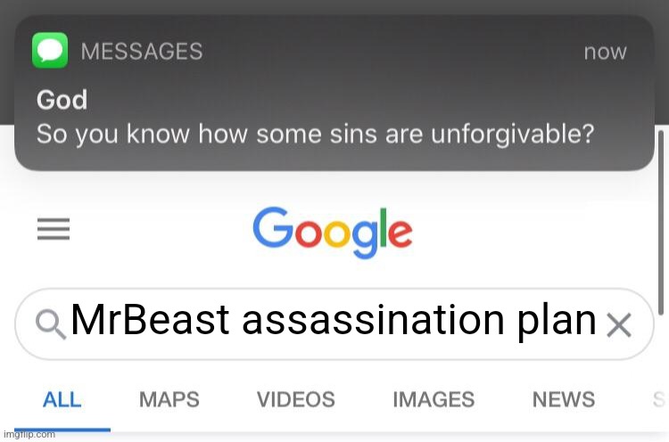 Not even Satan would think that's okay! | MrBeast assassination plan | image tagged in so you know how some sins are unforgivable,mrbeast | made w/ Imgflip meme maker