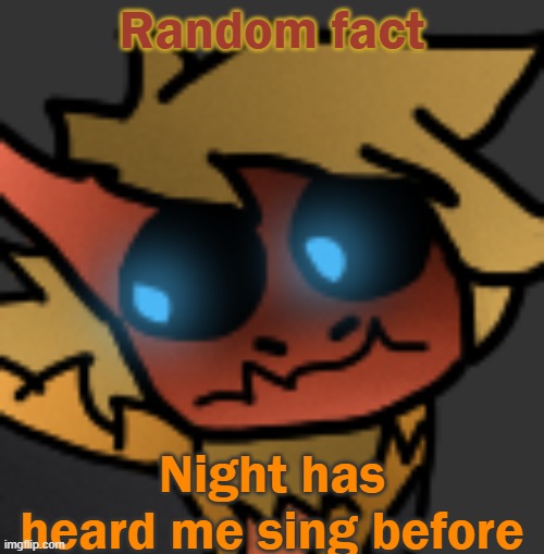 After I realized I was singing, I stfu automatically- | Random fact; Night has heard me sing before | image tagged in spectuhhhh | made w/ Imgflip meme maker