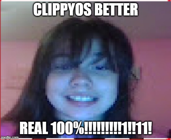 shadows opinion | CLIPPYOS BETTER; REAL 100%!!!!!!!!!1!!11! | image tagged in memes,meme | made w/ Imgflip meme maker