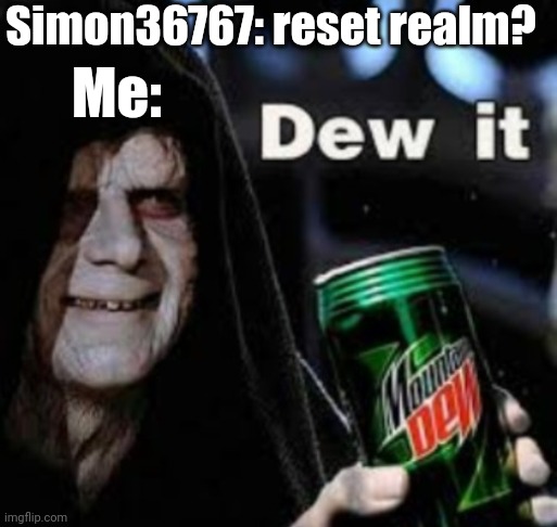 dew it without watermark | Simon36767: reset realm? Me: | image tagged in dew it without watermark | made w/ Imgflip meme maker