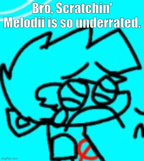 Smh | Bro, Scratchin' Melodii is so underrated. | image tagged in zad boyfriend | made w/ Imgflip meme maker