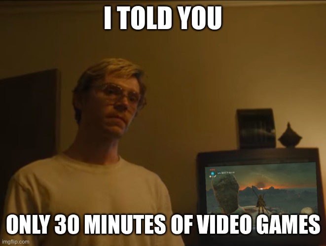 Funny | I TOLD YOU; ONLY 30 MINUTES OF VIDEO GAMES | image tagged in yeet | made w/ Imgflip meme maker