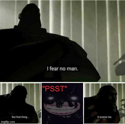 I fear no man |  "PSST" | image tagged in i fear no man,screech,memes,roblox oof | made w/ Imgflip meme maker