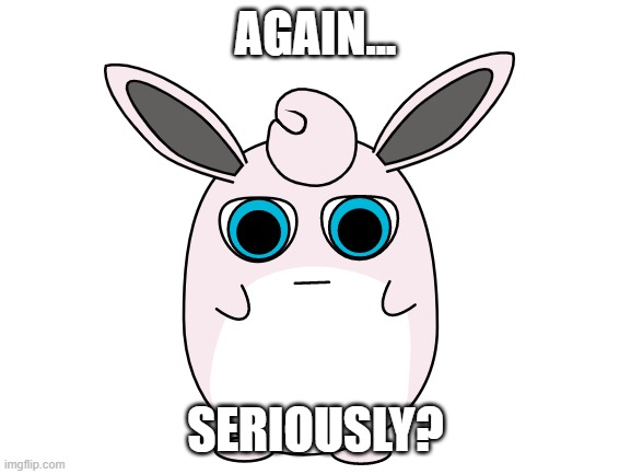 AGAIN... SERIOUSLY? | made w/ Imgflip meme maker