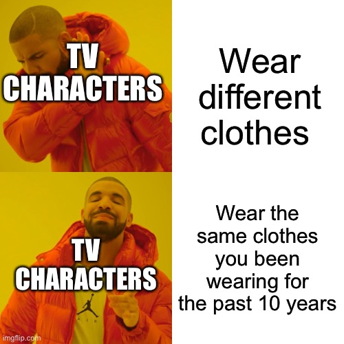 Drake Hotline Bling | Wear different clothes; TV CHARACTERS; Wear the same clothes you been wearing for the past 10 years; TV CHARACTERS | image tagged in memes,drake hotline bling,tv show,characters,clothes | made w/ Imgflip meme maker