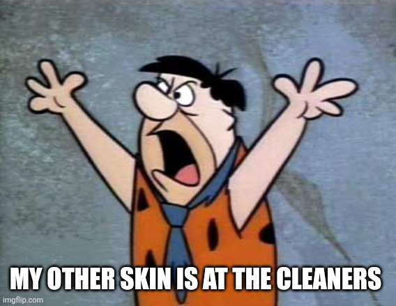 Fred Flintstone | MY OTHER SKIN IS AT THE CLEANERS | image tagged in fred flintstone | made w/ Imgflip meme maker