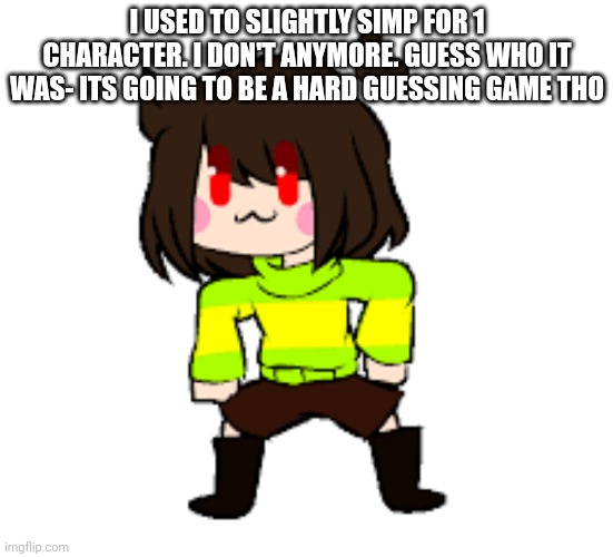 -Chara_TGM- Danci | I USED TO SLIGHTLY SIMP FOR 1 CHARACTER. I DON'T ANYMORE. GUESS WHO IT WAS- ITS GOING TO BE A HARD GUESSING GAME THO | image tagged in -chara_tgm- danci | made w/ Imgflip meme maker