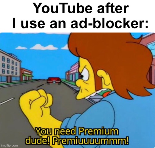 "Wait, that's illegal" | YouTube after I use an ad-blocker: | image tagged in memes,unfunny | made w/ Imgflip meme maker