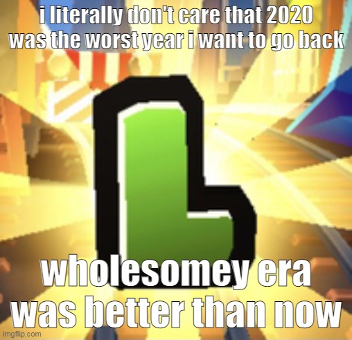 me whan psychocat | i literally don't care that 2020 was the worst year i want to go back; wholesomey era was better than now | image tagged in subways surfer l | made w/ Imgflip meme maker
