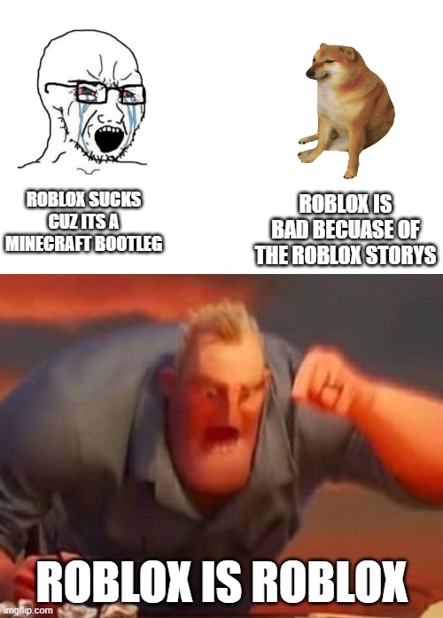 ROBLOX IS BAD BECUASE OF THE ROBLOX STORYS; ROBLOX SUCKS CUZ ITS A MINECRAFT BOOTLEG; ROBLOX IS ROBLOX | image tagged in mr incredible mad | made w/ Imgflip meme maker