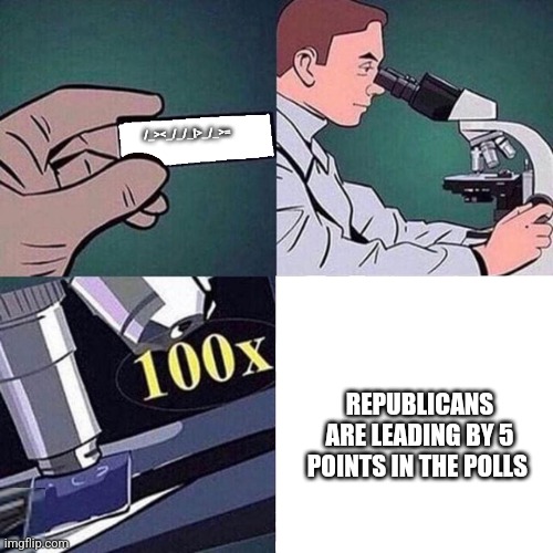 /_><_/_/_[>_/_>=; REPUBLICANS ARE LEADING BY 5 POINTS IN THE POLLS | image tagged in funny memes | made w/ Imgflip meme maker