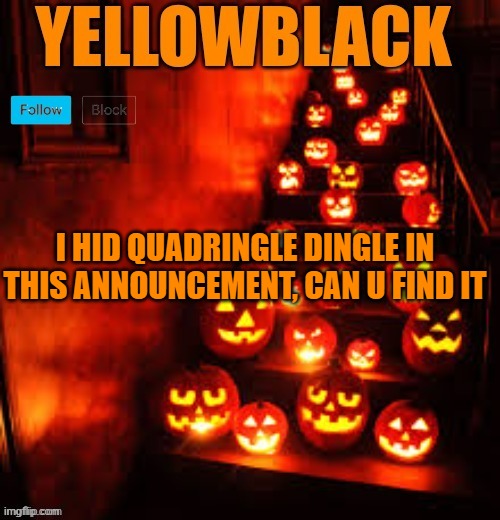 Temporary yellowblack Halloween announcement template | I HID QUADRINGLE DINGLE IN THIS ANNOUNCEMENT, CAN U FIND IT | image tagged in temporary yellowblack halloween announcement template | made w/ Imgflip meme maker