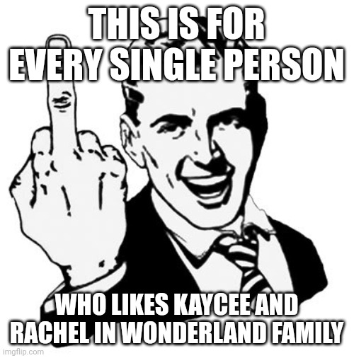 More like Cringy and Failure in Volcanic Hell | THIS IS FOR EVERY SINGLE PERSON; WHO LIKES KAYCEE AND RACHEL IN WONDERLAND FAMILY | image tagged in memes,1950s middle finger,kids,youtuber,philippines | made w/ Imgflip meme maker