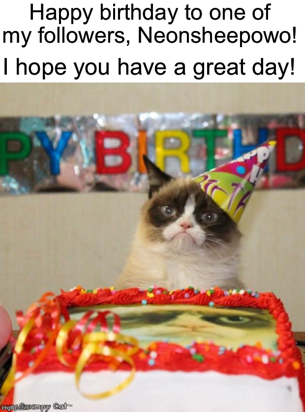 Happy Birthday Neonsheepowo! | Happy birthday to one of my followers, Neonsheepowo! I hope you have a great day! | image tagged in memes,grumpy cat birthday,grumpy cat | made w/ Imgflip meme maker
