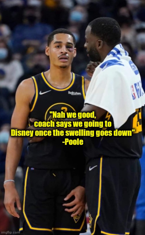 Punch felt around the world | "Nah we good, coach says we going to Disney once the swelling goes down"
-Poole | image tagged in basketball,stephen curry,warriors | made w/ Imgflip meme maker