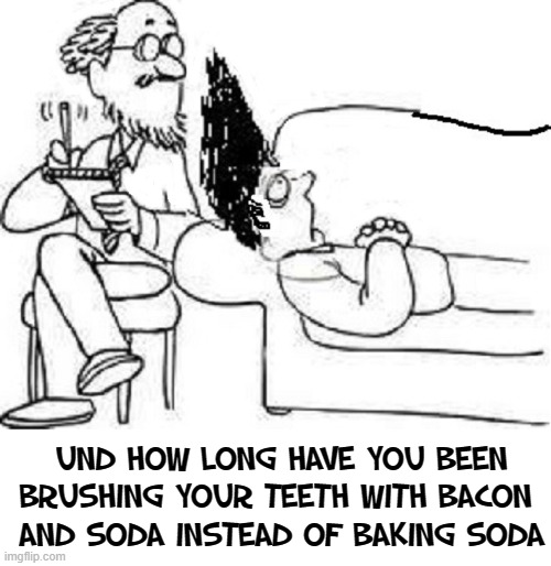 UND HOW LONG HAVE YOU BEEN
BRUSHING YOUR TEETH WITH BACON 
AND SODA INSTEAD OF BAKING SODA | made w/ Imgflip meme maker