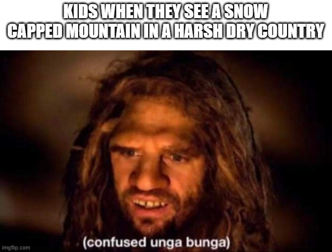 Snow capped mountainz |  KIDS WHEN THEY SEE A SNOW CAPPED MOUNTAIN IN A HARSH DRY COUNTRY | image tagged in confused unga bunga,snow,desert,why are you reading this,why are you gay | made w/ Imgflip meme maker