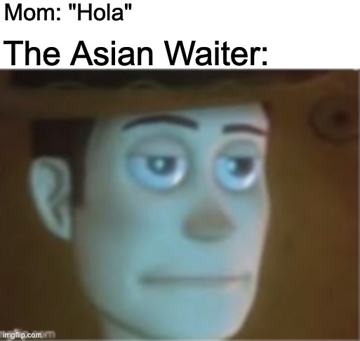 lol | Mom: "Hola"; The Asian Waiter: | image tagged in woody dissappinted stare | made w/ Imgflip meme maker