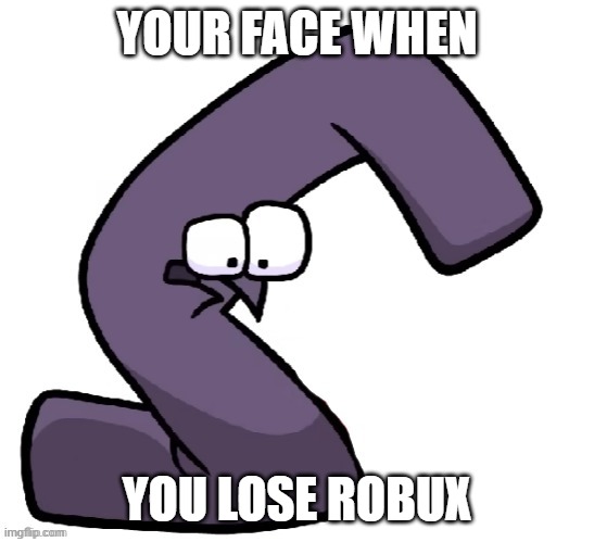 Traumatized G from alphabet lore | YOUR FACE WHEN; YOU LOSE ROBUX | image tagged in traumatized g from alphabet lore | made w/ Imgflip meme maker