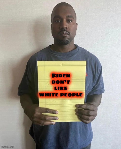 Kanye notepad | Biden don’t like white people | image tagged in kanye notepad | made w/ Imgflip meme maker