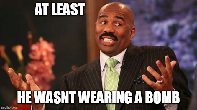 Steve Harvey Meme | AT LEAST HE WASNT WEARING A BOMB | image tagged in memes,steve harvey | made w/ Imgflip meme maker