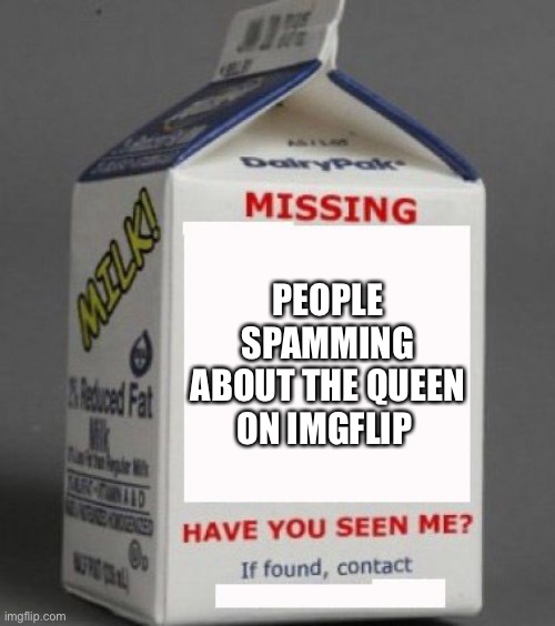 Milk carton | PEOPLE SPAMMING ABOUT THE QUEEN ON IMGFLIP | image tagged in milk carton | made w/ Imgflip meme maker