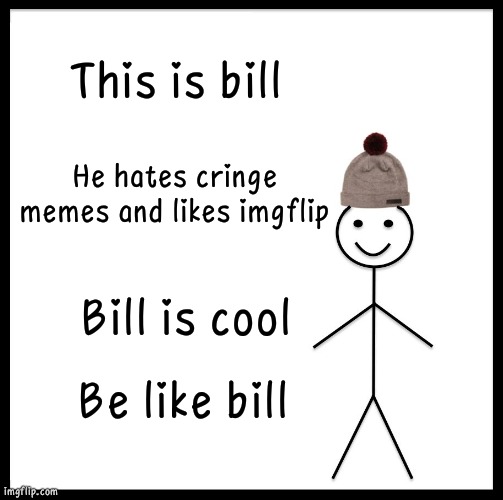 Be Like Bill | This is bill; He hates cringe memes and likes imgflip; Bill is cool; Be like bill | image tagged in memes,be like bill | made w/ Imgflip meme maker