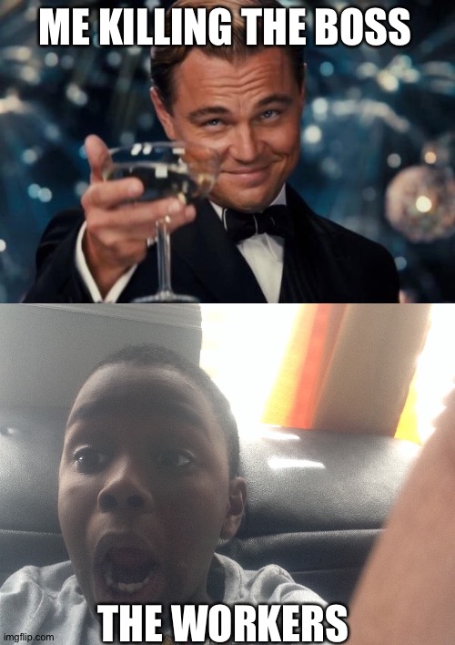 ME KILLING THE BOSS; THE WORKERS | image tagged in memes,leonardo dicaprio cheers | made w/ Imgflip meme maker