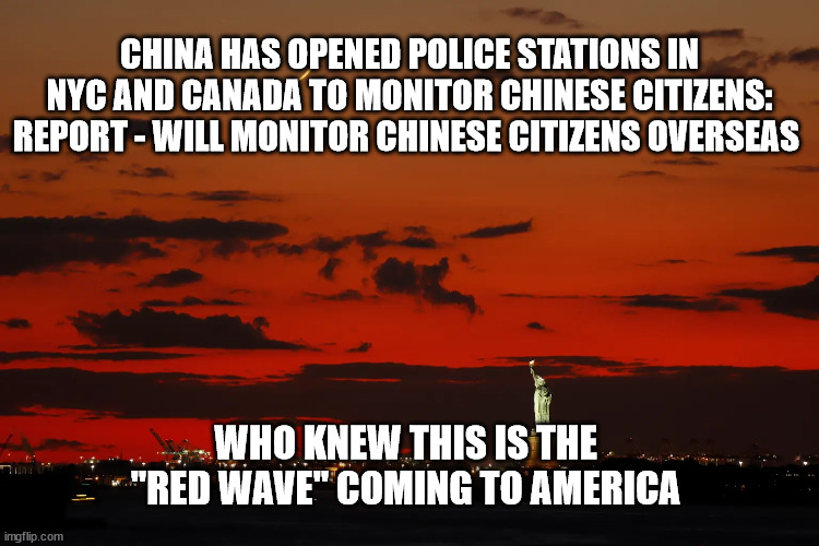 CHINA HAS OPENED POLICE STATIONS IN NYC AND CANADA TO MONITOR CHINESE CITIZENS: REPORT - WILL MONITOR CHINESE CITIZENS OVERSEAS; WHO KNEW THIS IS THE 
"RED WAVE" COMING TO AMERICA | image tagged in china,evil government | made w/ Imgflip meme maker