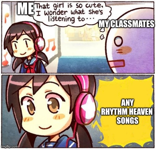 Rhythm heaven | ME; MY CLASSMATES; ANY
RHYTHM HEAVEN 
SONGS | image tagged in that girl is so cute i wonder what she s listening to | made w/ Imgflip meme maker