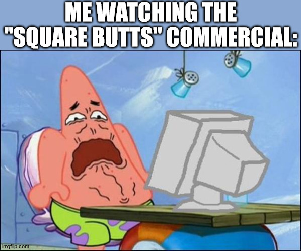 i was forced | ME WATCHING THE "SQUARE BUTTS" COMMERCIAL: | image tagged in patrick cringing | made w/ Imgflip meme maker