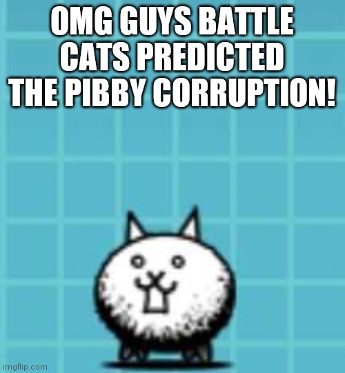 OMG GUYS BATTLE CATS PREDICTED THE PIBBY CORRUPTION! | image tagged in memes,battle,cats,friday night funkin | made w/ Imgflip meme maker
