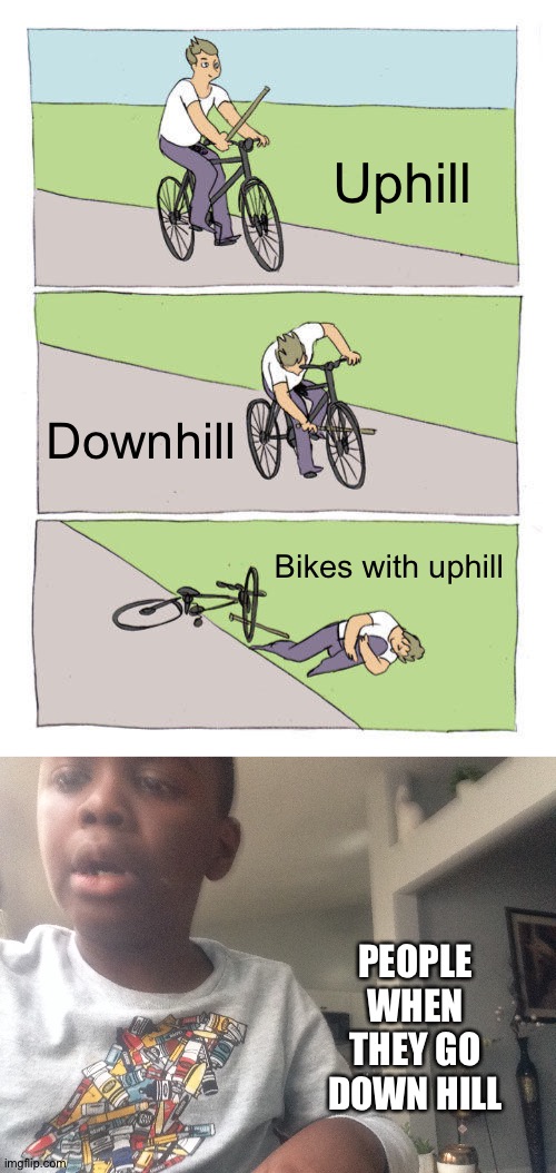 Uphill; Downhill; Bikes with uphill; PEOPLE WHEN THEY GO DOWN HILL | image tagged in memes,bike fall | made w/ Imgflip meme maker