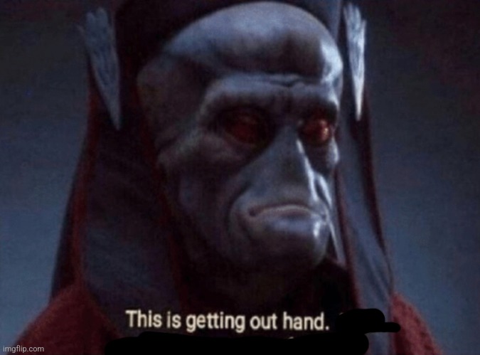 This is getting out of hand | image tagged in this is getting out of hand | made w/ Imgflip meme maker