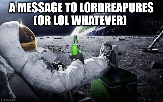 Sorry I badly mispelled your name! Message in comments. | A MESSAGE TO LORDREAPURES (OR LOL WHATEVER) | image tagged in chillin' astronaut | made w/ Imgflip meme maker
