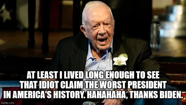 Carter | AT LEAST I LIVED LONG ENOUGH TO SEE THAT IDIOT CLAIM THE WORST PRESIDENT IN AMERICA'S HISTORY. HAHAHAHA, THANKS BIDEN. | image tagged in joe biden | made w/ Imgflip meme maker