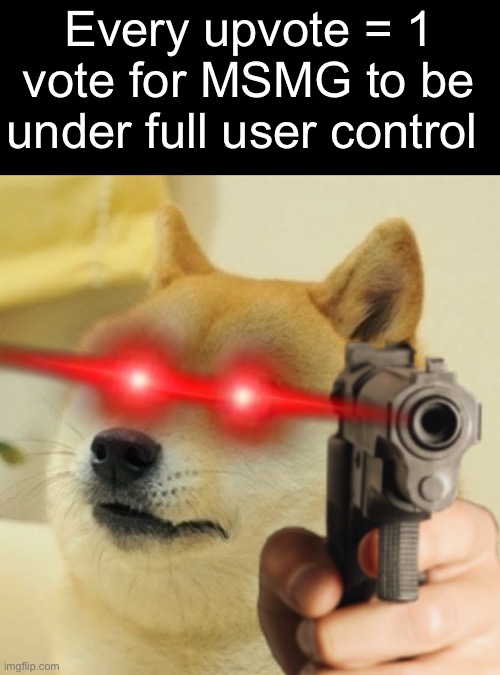 Vote! And share if u want | Every upvote = 1 vote for MSMG to be under full user control | image tagged in doge holding a gun | made w/ Imgflip meme maker