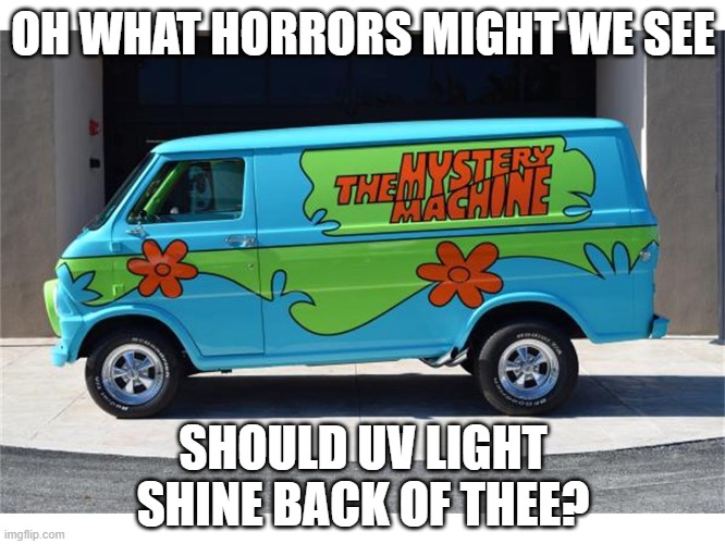 The Mystery Machine | OH WHAT HORRORS MIGHT WE SEE; SHOULD UV LIGHT SHINE BACK OF THEE? | image tagged in the mystery machine | made w/ Imgflip meme maker