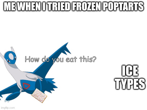 Tried frozen poptarts | ME WHEN I TRIED FROZEN POPTARTS; How do you eat this? ICE TYPES | image tagged in poptart | made w/ Imgflip meme maker