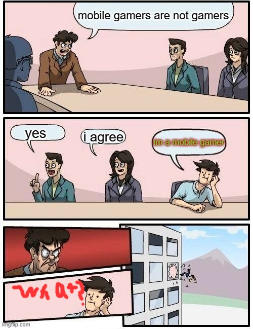 Boardroom Meeting Suggestion | mobile gamers are not gamers; yes; i agree; im a mobile gamer | image tagged in memes,boardroom meeting suggestion | made w/ Imgflip meme maker