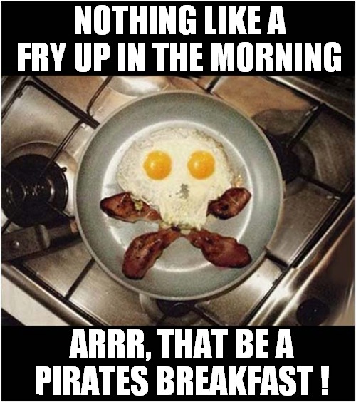 The Most Important Meal Of The Day ! | NOTHING LIKE A FRY UP IN THE MORNING; ARRR, THAT BE A
PIRATES BREAKFAST ! | image tagged in breakfast,bacon and eggs,jolly roger,pirates | made w/ Imgflip meme maker