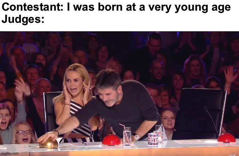 Golden buzzer | Contestant: I was born at a very young age
Judges: | image tagged in agt,simon cowell | made w/ Imgflip meme maker