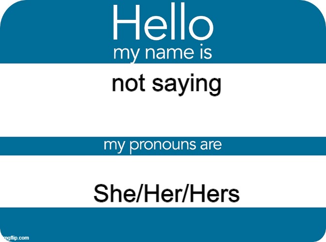 Nametag with Pronouncs | not saying; She/Her/Hers | image tagged in nametag with pronouncs | made w/ Imgflip meme maker