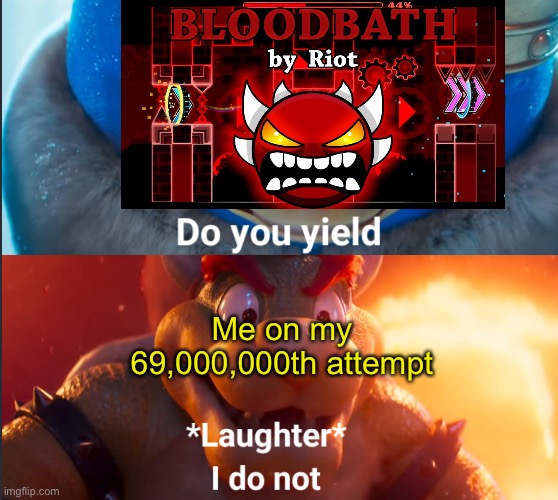 We’ve all tried to beat bloodbath with no progress once in our lives | Me on my 69,000,000th attempt | image tagged in do you yield,mario,super mario,geometry dash,memes,funny | made w/ Imgflip meme maker