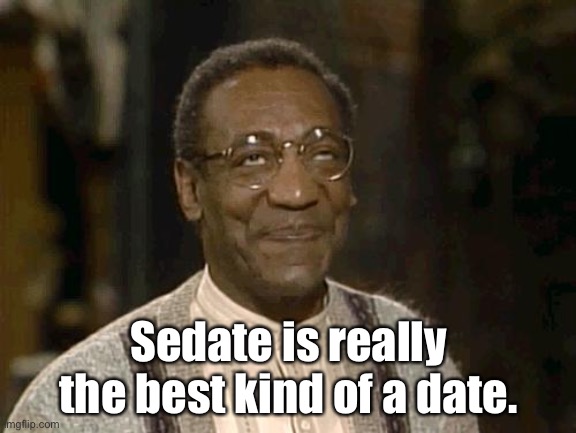 Sedate |  Sedate is really the best kind of a date. | image tagged in bill cosby | made w/ Imgflip meme maker