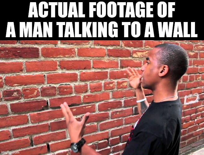 Man talking to wall | ACTUAL FOOTAGE OF A MAN TALKING TO A WALL | image tagged in man talking to wall | made w/ Imgflip meme maker