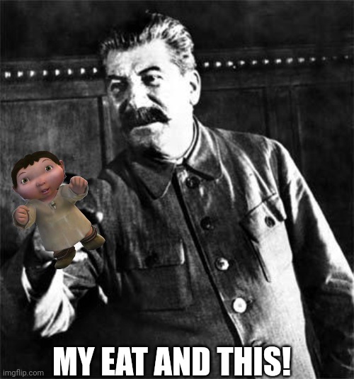 Stalin | MY EAT AND THIS! | image tagged in stalin | made w/ Imgflip meme maker