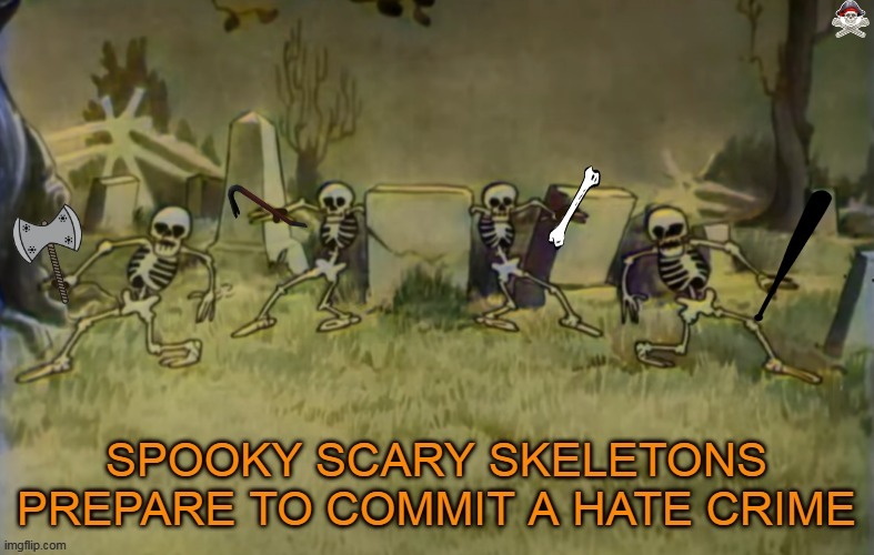 SPOOKY SCARY SKELETONS COMMIT A HATE CRIME | image tagged in spooky scary skeletons are about to commit a hate crime,spooky scary skeletons | made w/ Imgflip meme maker