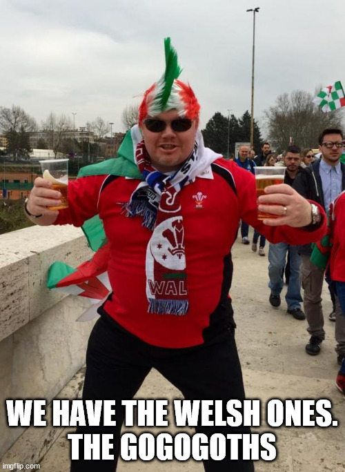 Welsh Twat | WE HAVE THE WELSH ONES.
THE GOGOGOTHS | image tagged in welsh twat | made w/ Imgflip meme maker